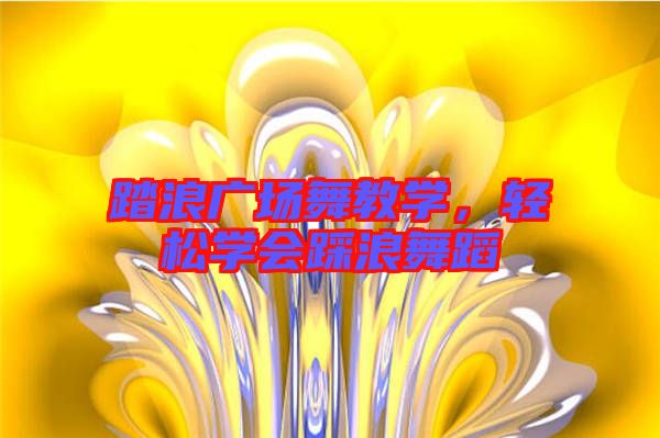 踏浪廣場(chǎng)舞教學(xué)，輕松學(xué)會(huì)踩浪舞蹈
