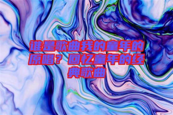 誰(shuí)是歌曲我的童年的原唱？回憶童年的經(jīng)典歌曲