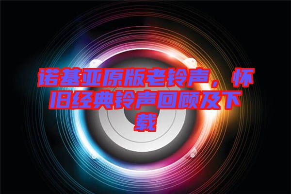 諾基亞原版老鈴聲，懷舊經(jīng)典鈴聲回顧及下載