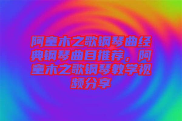 阿童木之歌鋼琴曲經典鋼琴曲目推薦，阿童木之歌鋼琴教學視頻分享