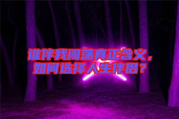 誰伴我闖蕩真正含義，如何選擇人生伴侶？