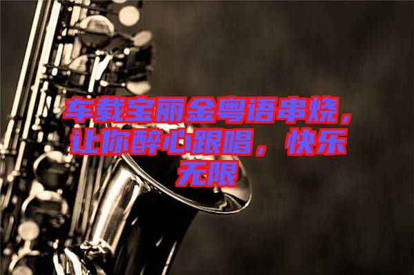 車載寶麗金粵語串燒，讓你醉心跟唱，快樂無限