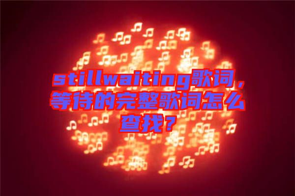 stillwaiting歌詞，等待的完整歌詞怎么查找？