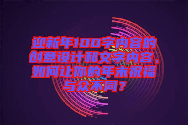 迎新年100字內(nèi)容的創(chuàng)意設(shè)計(jì)和文字內(nèi)容，如何讓你的年末祝福與眾不同？