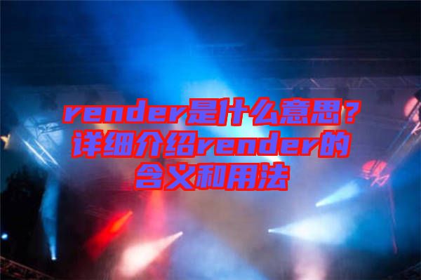 render是什么意思？詳細(xì)介紹render的含義和用法