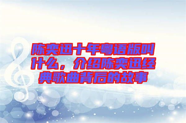 陳奕迅十年粵語版叫什么，介紹陳奕迅經(jīng)典歌曲背后的故事