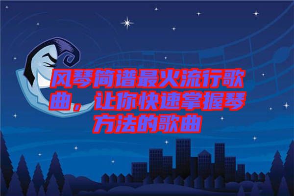 風(fēng)琴簡譜最火流行歌曲，讓你快速掌握琴方法的歌曲