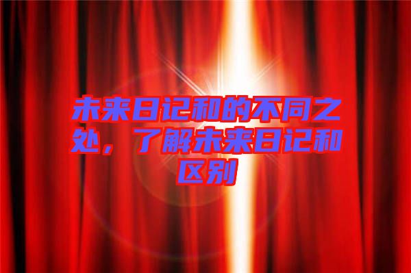 未來日記和的不同之處，了解未來日記和區(qū)別