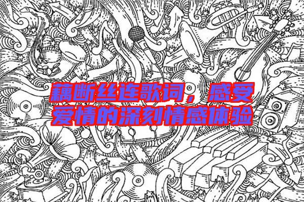 藕斷絲連歌詞，感受愛情的深刻情感體驗