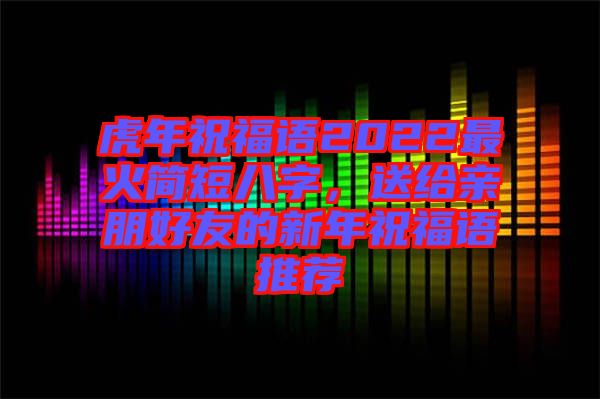 虎年祝福語(yǔ)2022最火簡(jiǎn)短八字，送給親朋好友的新年祝福語(yǔ)推薦
