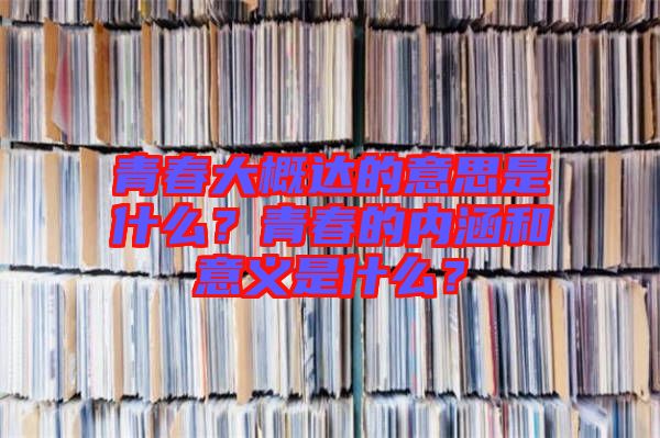 青春大概達(dá)的意思是什么？青春的內(nèi)涵和意義是什么？