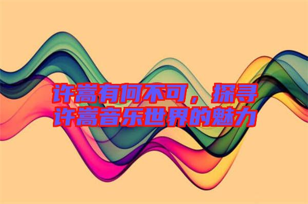 許嵩有何不可，探尋許嵩音樂世界的魅力