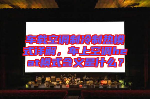 車載空調(diào)制冷制熱模式詳解，車上空調(diào)heat模式含義是什么？