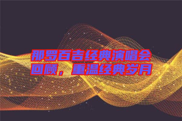 那羅百吉經(jīng)典演唱會回顧，重溫經(jīng)典歲月