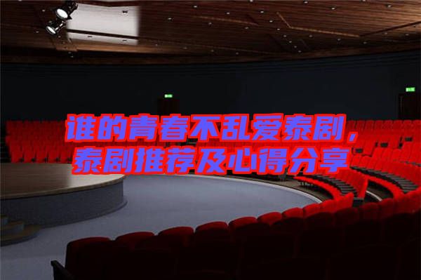 誰的青春不亂愛泰劇，泰劇推薦及心得分享