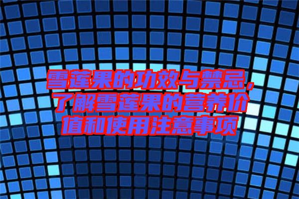 雪蓮果的功效與禁忌，了解雪蓮果的營養(yǎng)價值和使用注意事項