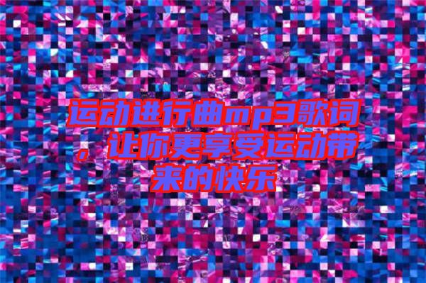 運動進行曲mp3歌詞，讓你更享受運動帶來的快樂