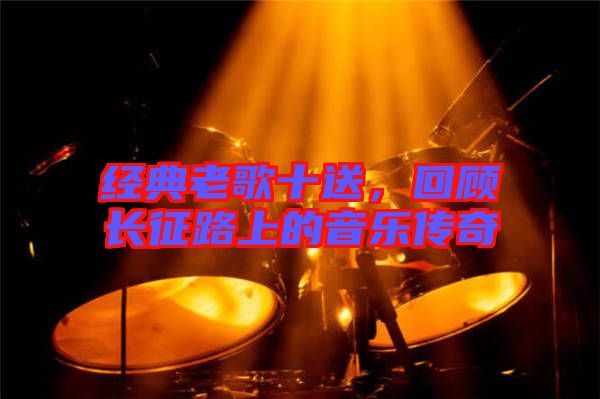 經(jīng)典老歌十送，回顧長征路上的音樂傳奇