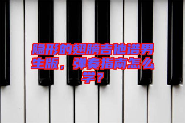 隱形的翅膀吉他譜男生版，彈奏指南怎么學(xué)？