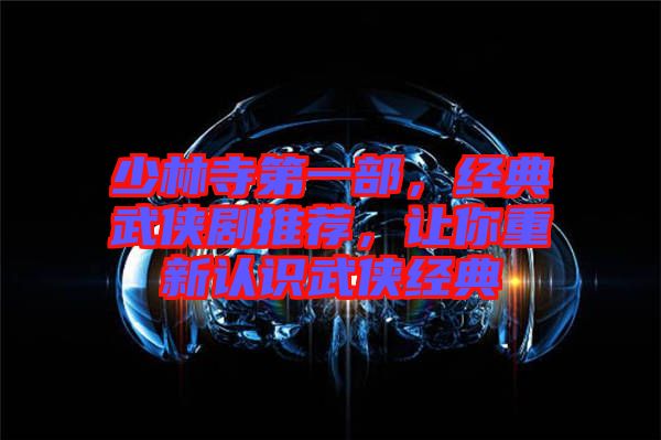 少林寺第一部，經(jīng)典武俠劇推薦，讓你重新認(rèn)識(shí)武俠經(jīng)典
