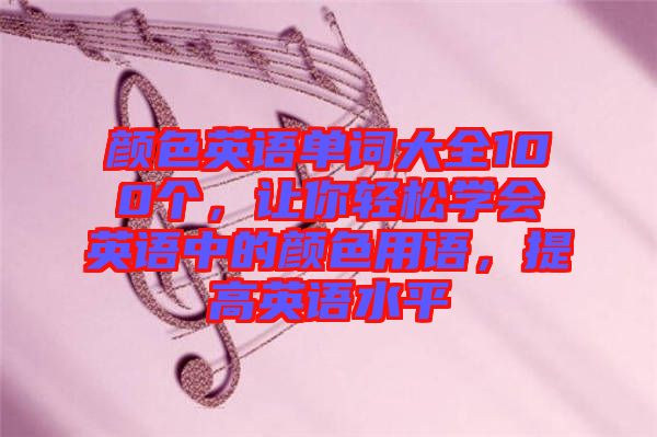 顏色英語單詞大全100個，讓你輕松學會英語中的顏色用語，提高英語水平