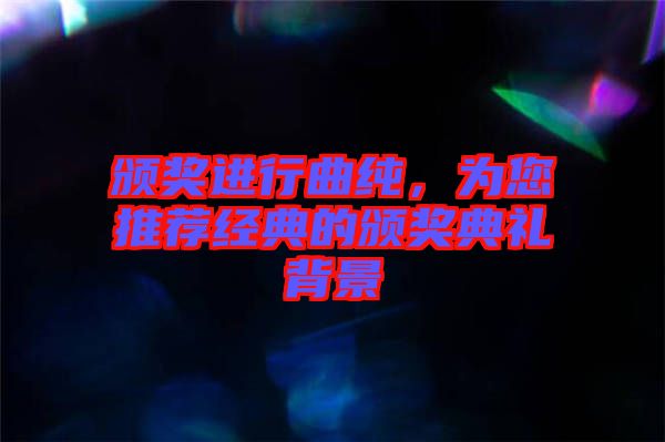 頒獎進行曲純，為您推薦經(jīng)典的頒獎典禮背景