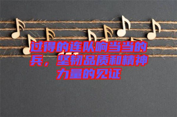 過得的連隊響當(dāng)當(dāng)?shù)谋?，堅韌品質(zhì)和精神力量的見證