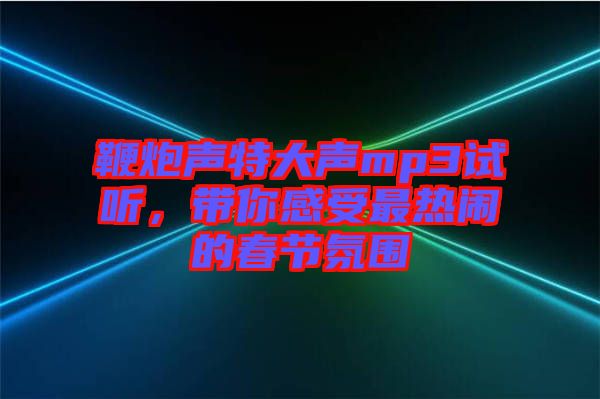 鞭炮聲特大聲mp3試聽，帶你感受最熱鬧的春節(jié)氛圍