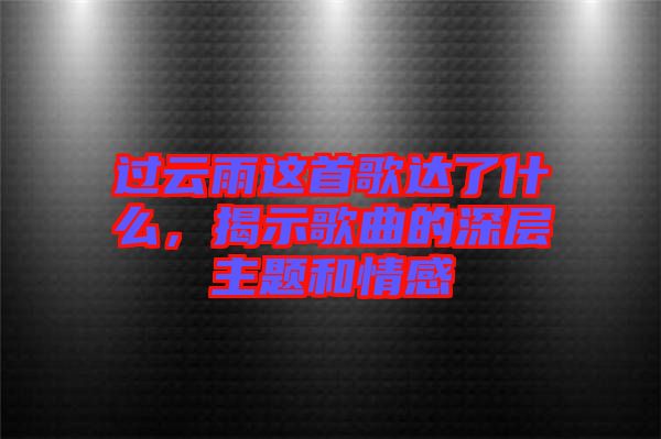 過云雨這首歌達(dá)了什么，揭示歌曲的深層主題和情感