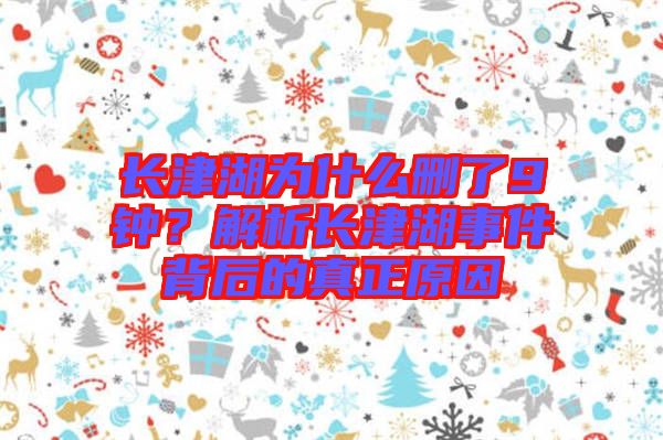 長(zhǎng)津湖為什么刪了9鐘？解析長(zhǎng)津湖事件背后的真正原因