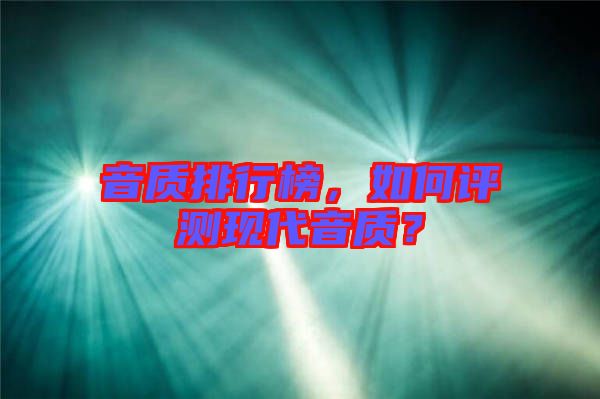 音質(zhì)排行榜，如何評測現(xiàn)代音質(zhì)？