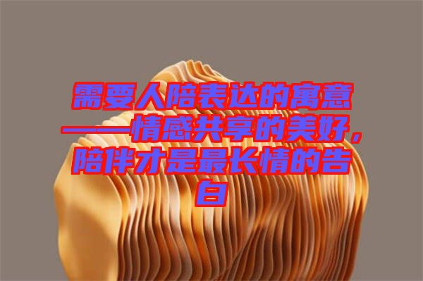 需要人陪表達(dá)的寓意——情感共享的美好，陪伴才是最長情的告白