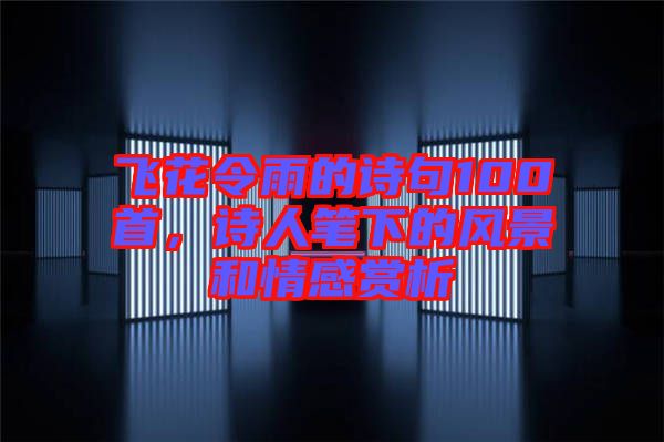 飛花令雨的詩句100首，詩人筆下的風(fēng)景和情感賞析