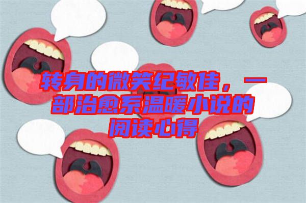 轉(zhuǎn)身的微笑紀敏佳，一部治愈系溫暖小說的閱讀心得