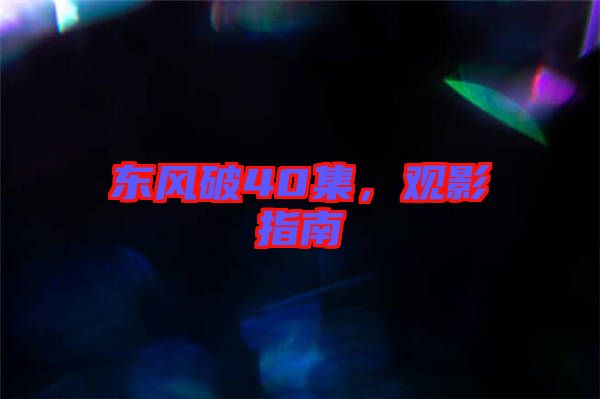 東風(fēng)破40集，觀(guān)影指南