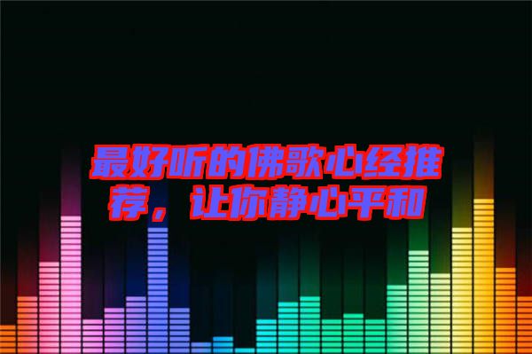 最好聽的佛歌心經(jīng)推薦，讓你靜心平和