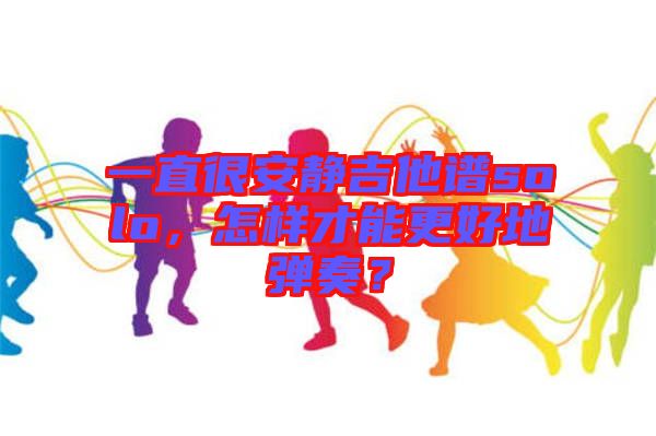 一直很安靜吉他譜solo，怎樣才能更好地彈奏？