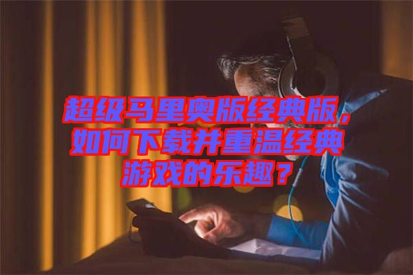 超級馬里奧版經(jīng)典版，如何下載并重溫經(jīng)典游戲的樂趣？