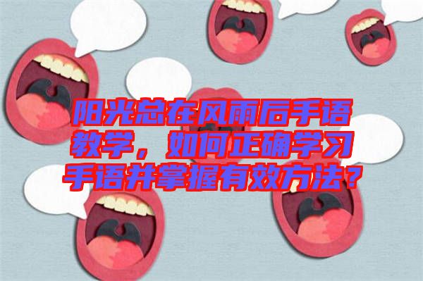 陽(yáng)光總在風(fēng)雨后手語(yǔ)教學(xué)，如何正確學(xué)習(xí)手語(yǔ)并掌握有效方法？