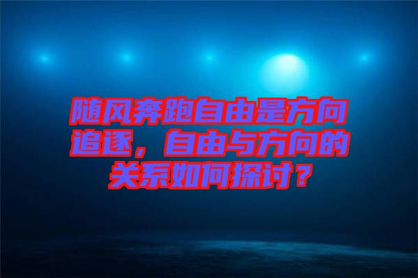 隨風(fēng)奔跑自由是方向追逐，自由與方向的關(guān)系如何探討？