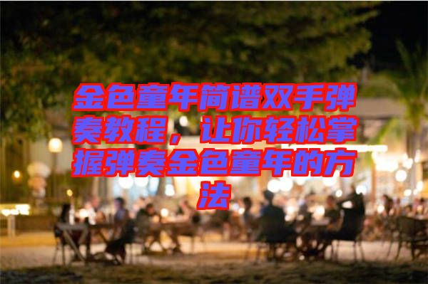金色童年簡(jiǎn)譜雙手彈奏教程，讓你輕松掌握彈奏金色童年的方法
