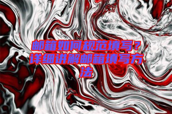 郵箱如何規(guī)范填寫？詳細(xì)講解郵箱填寫方法