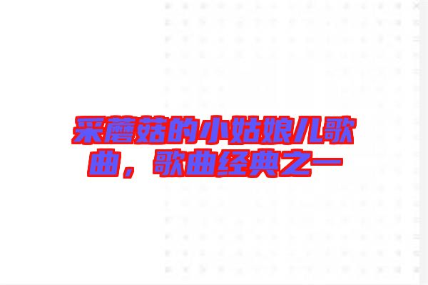 采蘑菇的小姑娘兒歌曲，歌曲經(jīng)典之一