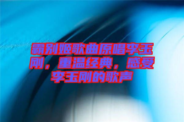 霸別姬歌曲原唱李玉剛，重溫經(jīng)典，感受李玉剛的歌聲