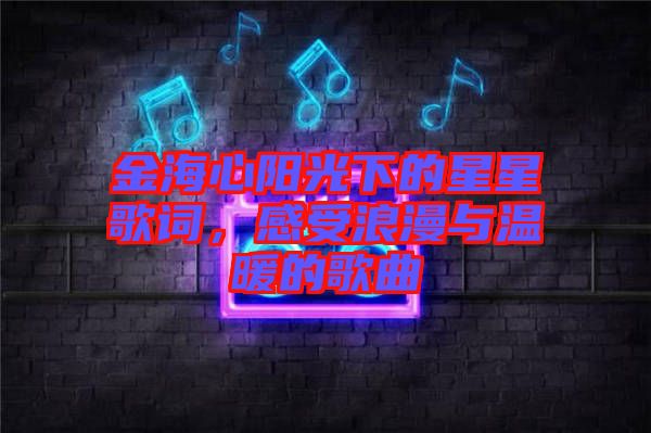 金海心陽光下的星星歌詞，感受浪漫與溫暖的歌曲