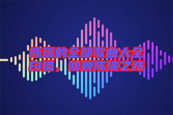 陳瑞的全部歌曲大全白狐，回顧陳瑞之路