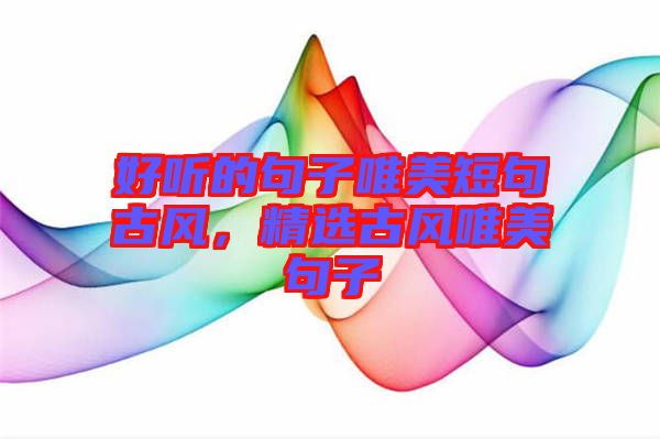 好聽的句子唯美短句古風(fēng)，精選古風(fēng)唯美句子