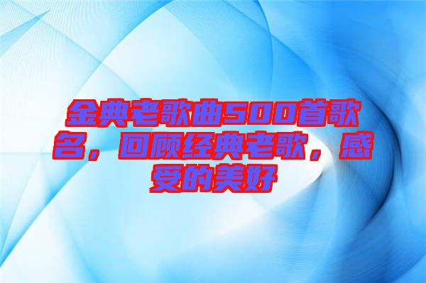 金典老歌曲500首歌名，回顧經(jīng)典老歌，感受的美好