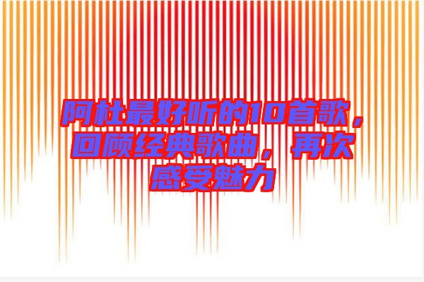 阿杜最好聽的10首歌，回顧經(jīng)典歌曲，再次感受魅力