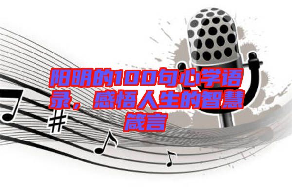 陽明的100句心學(xué)語錄，感悟人生的智慧箴言